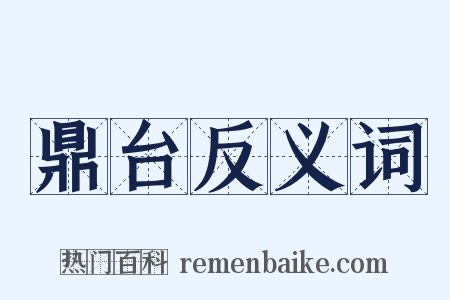 鼎台反义词是什么意思的图片